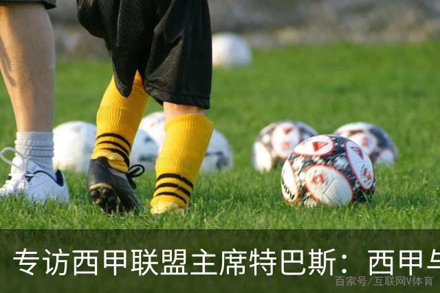 专访西甲联盟主席特巴斯：西甲与中国足球合作前景广阔